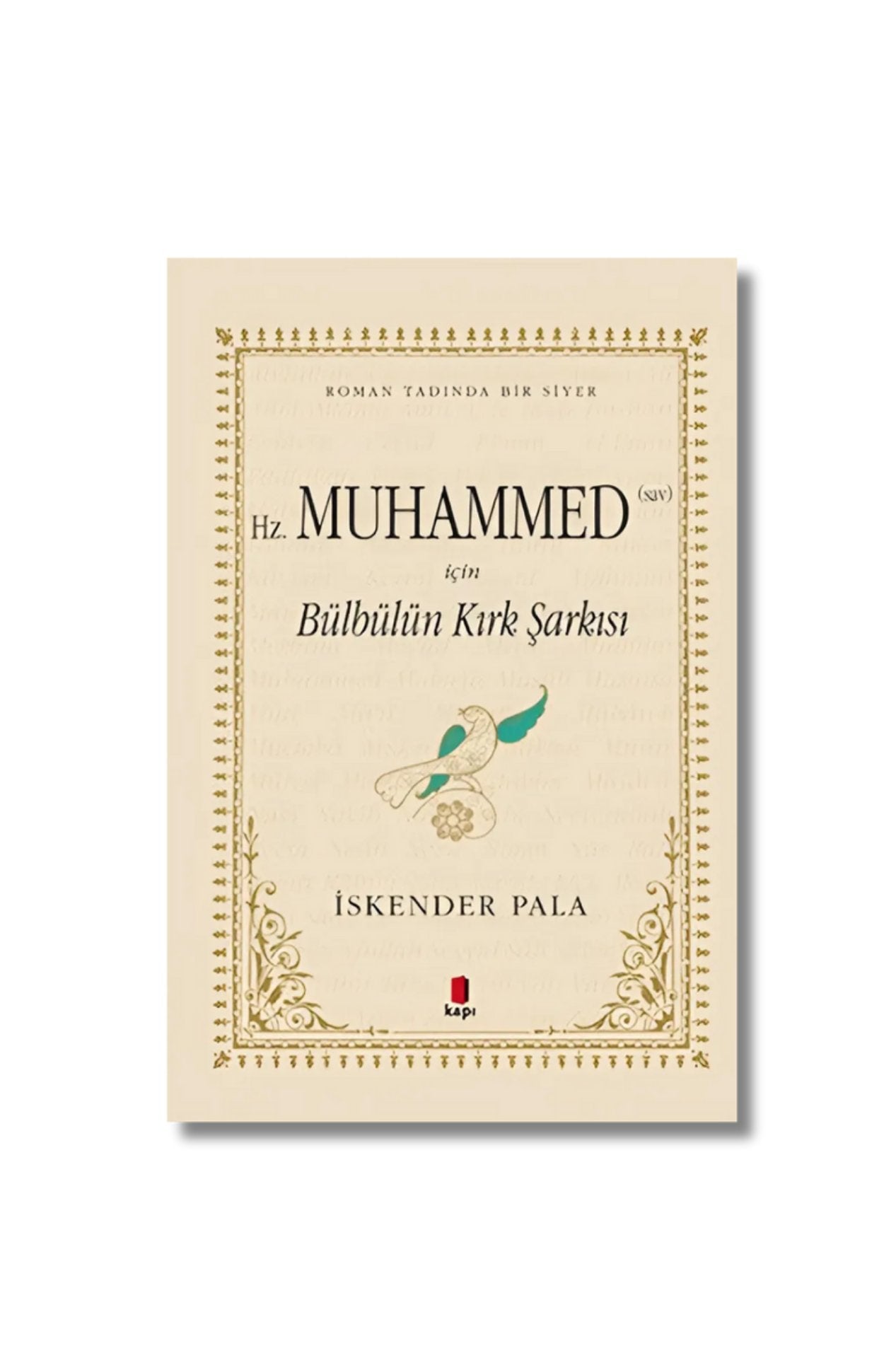 Hz. Muhammed (Sav) İçin Bülbülün Kırk Şarkısı: Roman Tadında Bir Siyer - İskender Pala