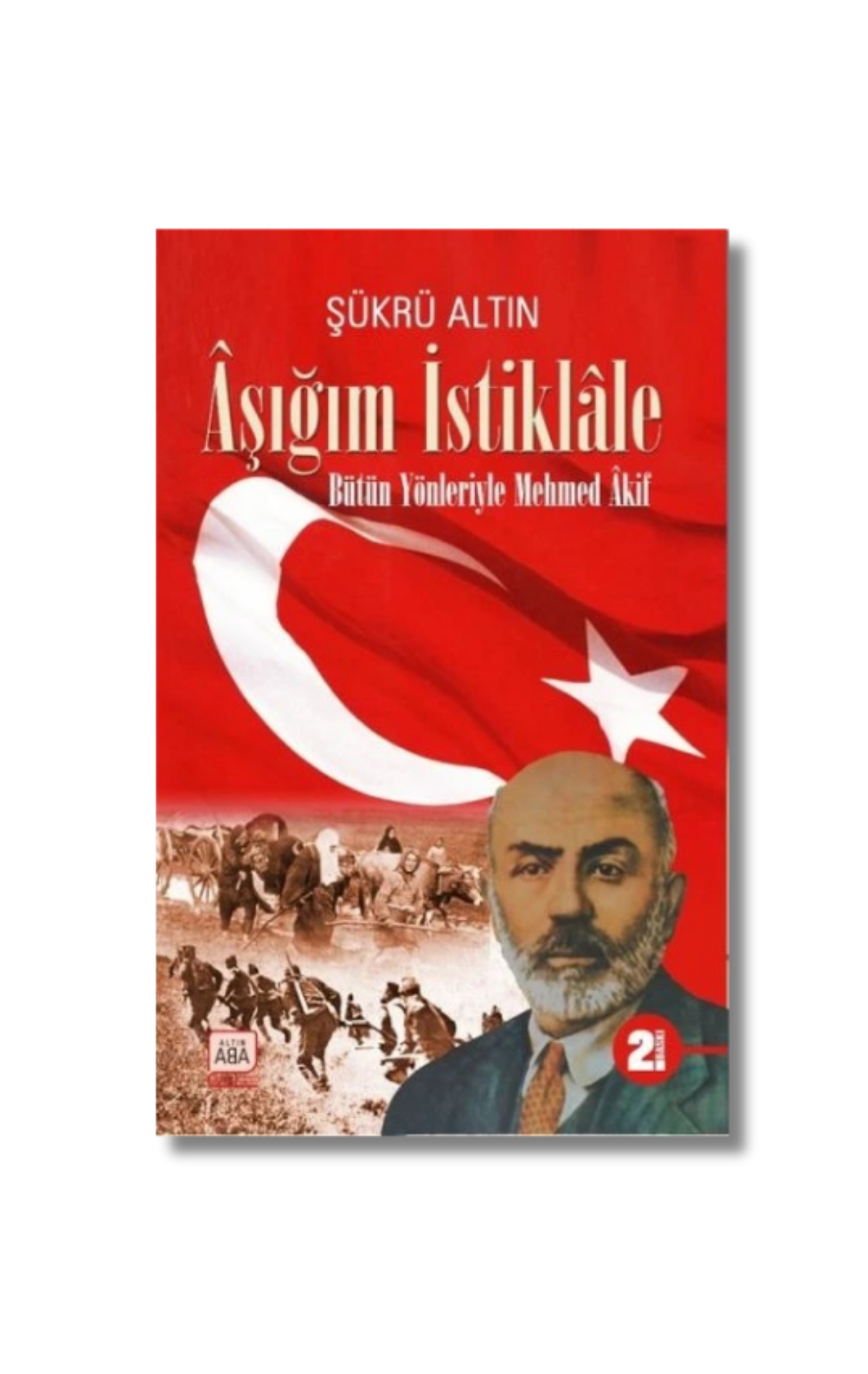 Aşığım İstiklale: Bütün Yönleriyle Mehmed Akif - Şükrü Altın