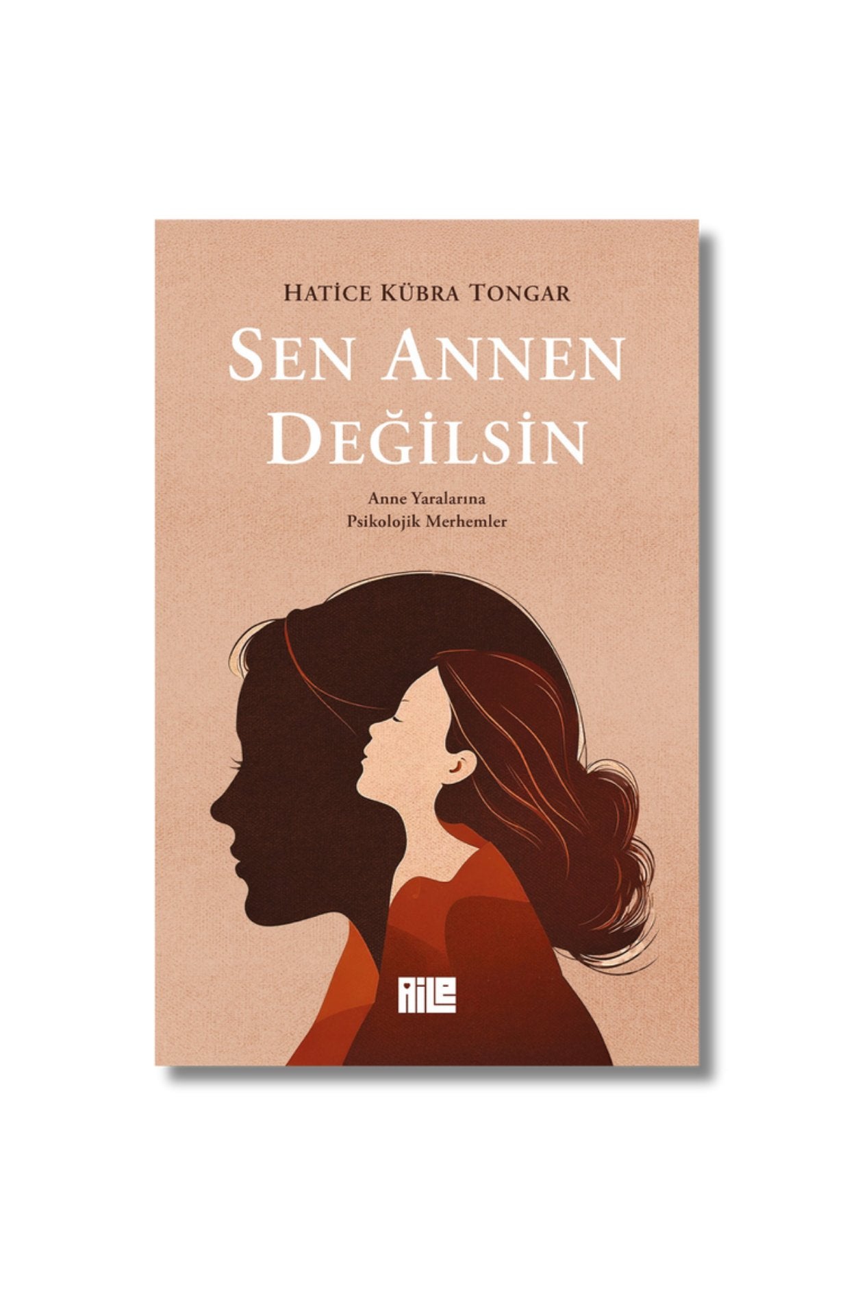 Sen Annen Değilsin: Anne Yaralarına Psikolojik Merhemler - Hatice Kübra Tongar