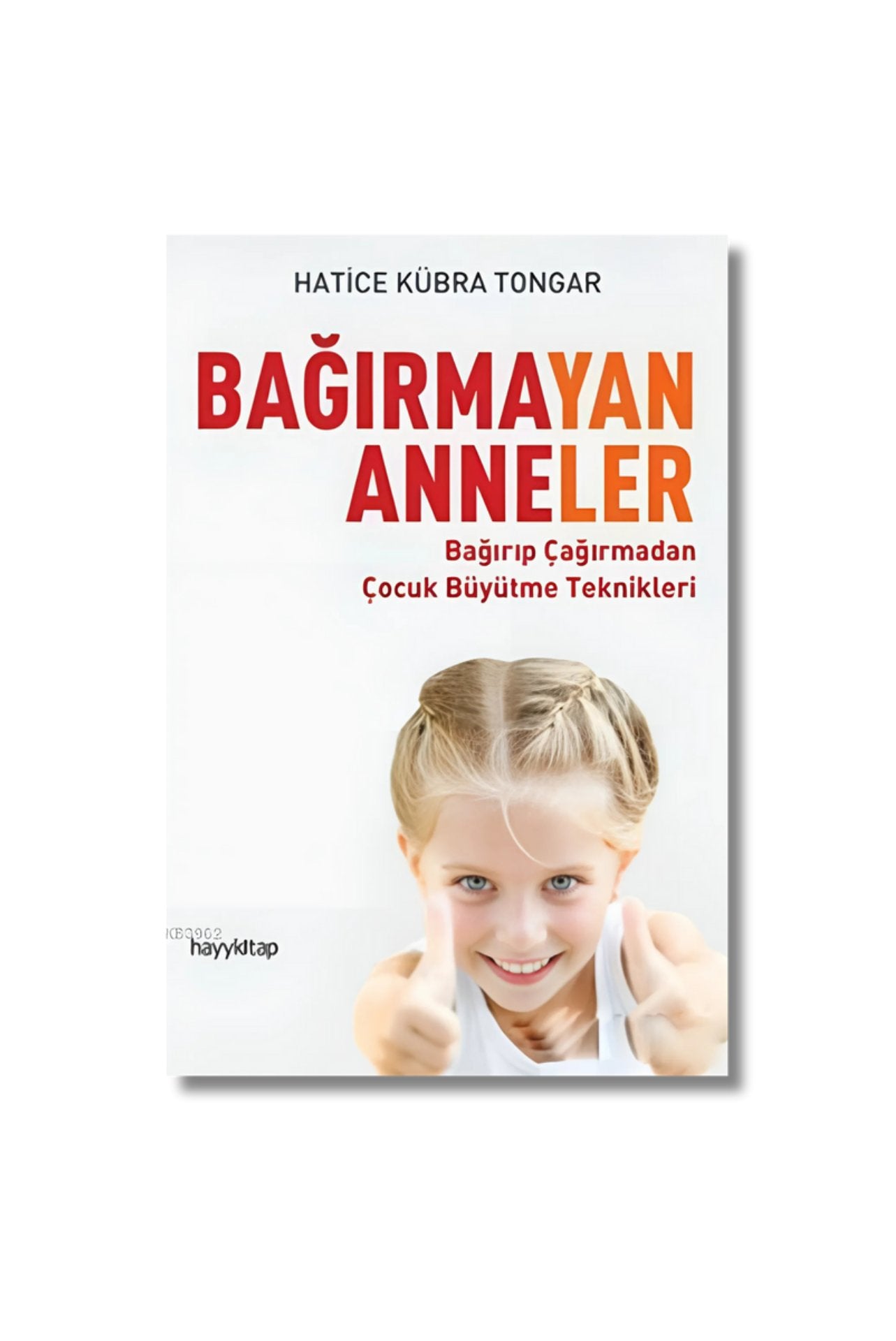 Bağırmayan Anneler: Bağırıp Çağırmadan Çocuk Büyütme Teknikleri - Hatice Kübra Tongar